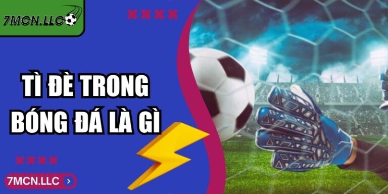 Tì Đè Trong Bóng Đá Là Gì Phân Tích Chiến Thuật Từ 7M 4 Tì Đè Trong Bóng Đá Là Gì Phân Tích Chiến Thuật Từ 7M
